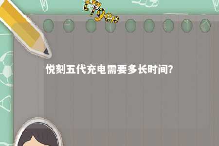 悦刻五代充电需要多长时间？ 