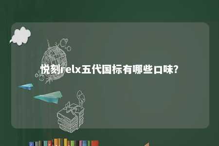 悦刻relx五代国标有哪些口味？ 